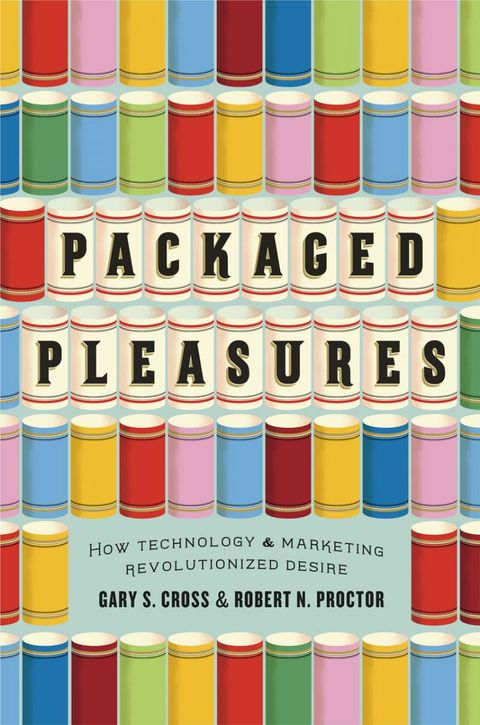 Packaged Pleasures - How Technology and Marketing Revolutionized Desire