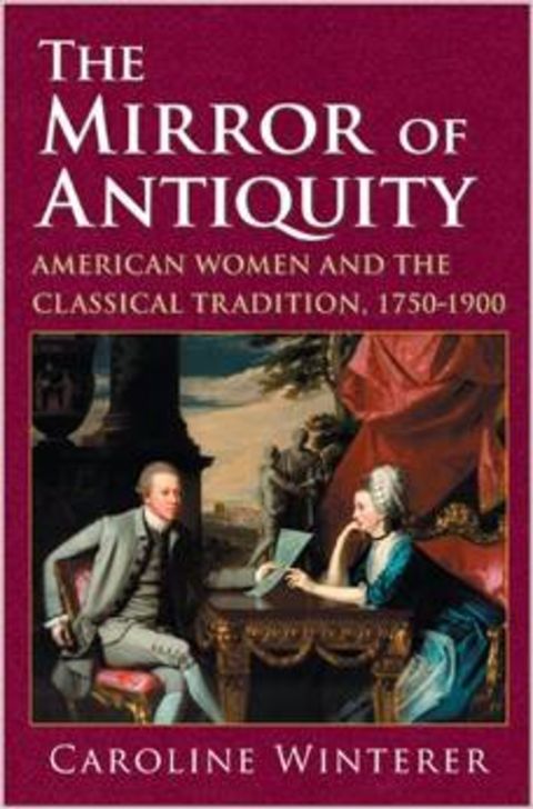 The Mirror of Antiquity: American Women and the Classical Tradition, 1750-1900