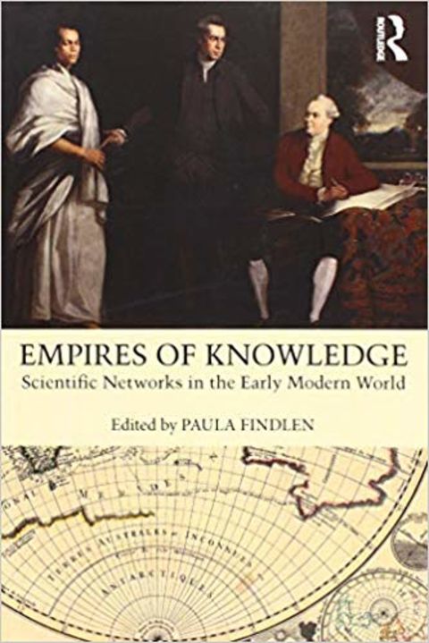 Empires of Knowledge: Scientific Networks in the Early Modern World, Edited by Paula Findlen